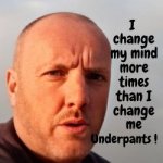 I change my mind more times than I change me underpants.jpg